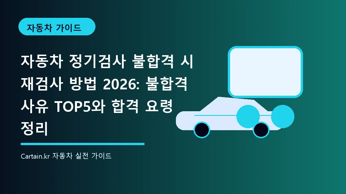 자동차 정기검사 불합격 시 재검사 방법 2026: 불합격 사유 TOP5와 합격 요령 정리