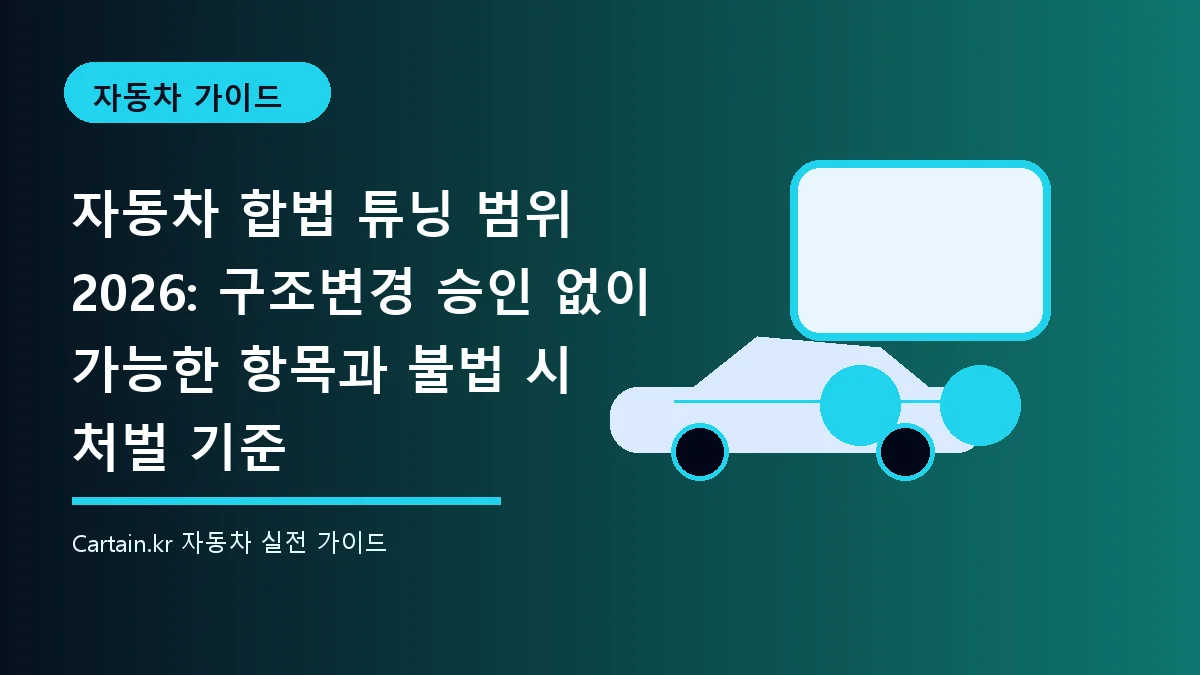 자동차 합법 튜닝 범위 2026: 구조변경 승인 없이 가능한 항목과 불법 시 처벌 기준