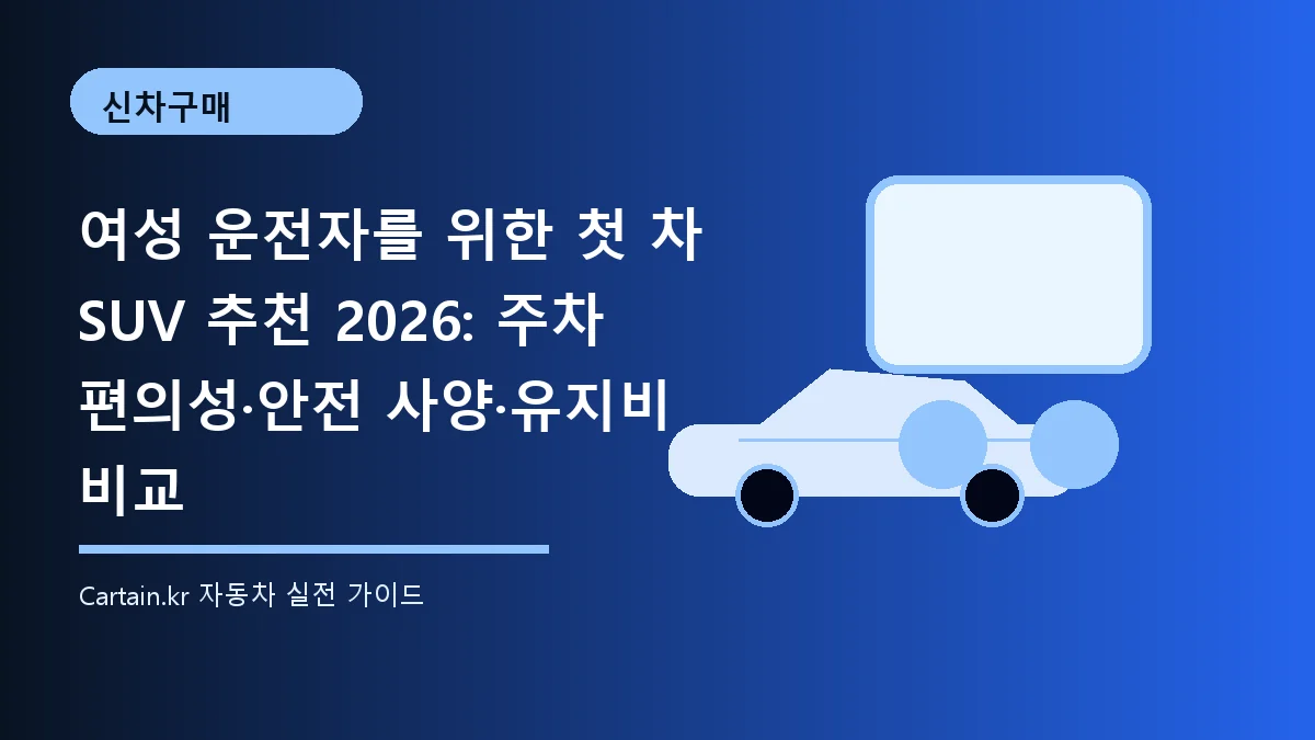 여성 운전자를 위한 첫 차 SUV 추천 2026: 주차 편의성·안전 사양·유지비 비교