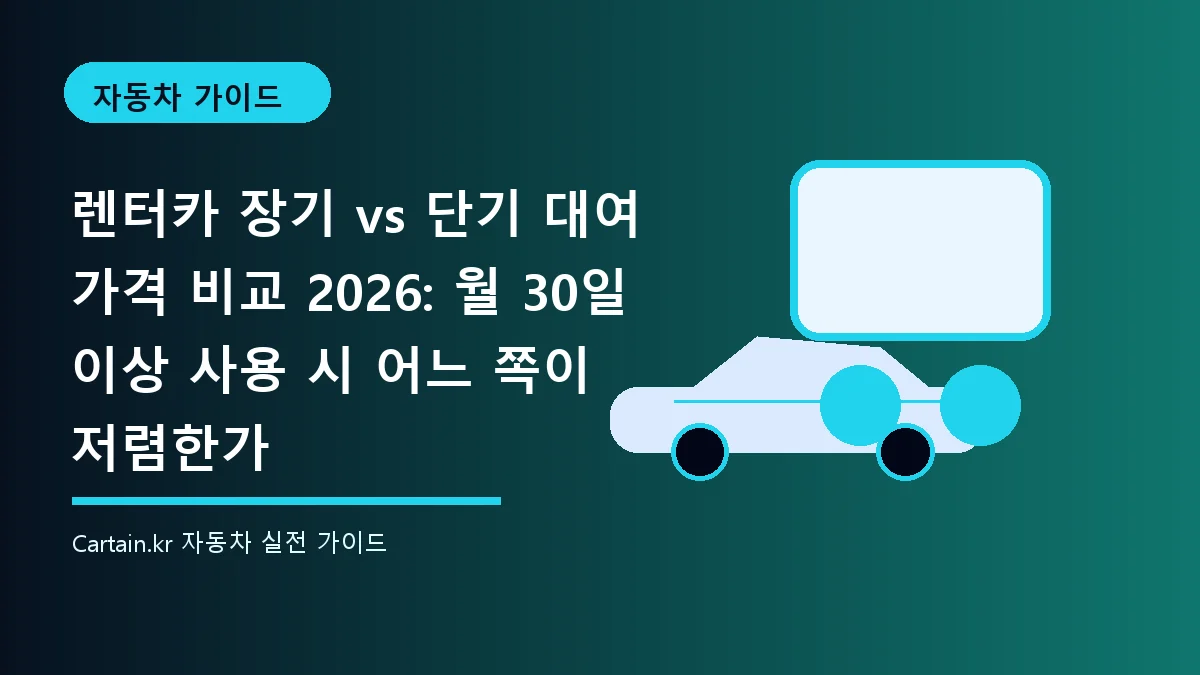렌터카 장기 vs 단기 대여 가격 비교 2026: 월 30일 이상 사용 시 어느 쪽이 저렴한가