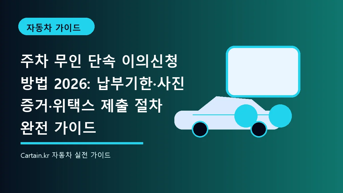 주차 무인 단속 이의신청 방법 2026: 납부기한·사진 증거·위택스 제출 절차 완전 가이드