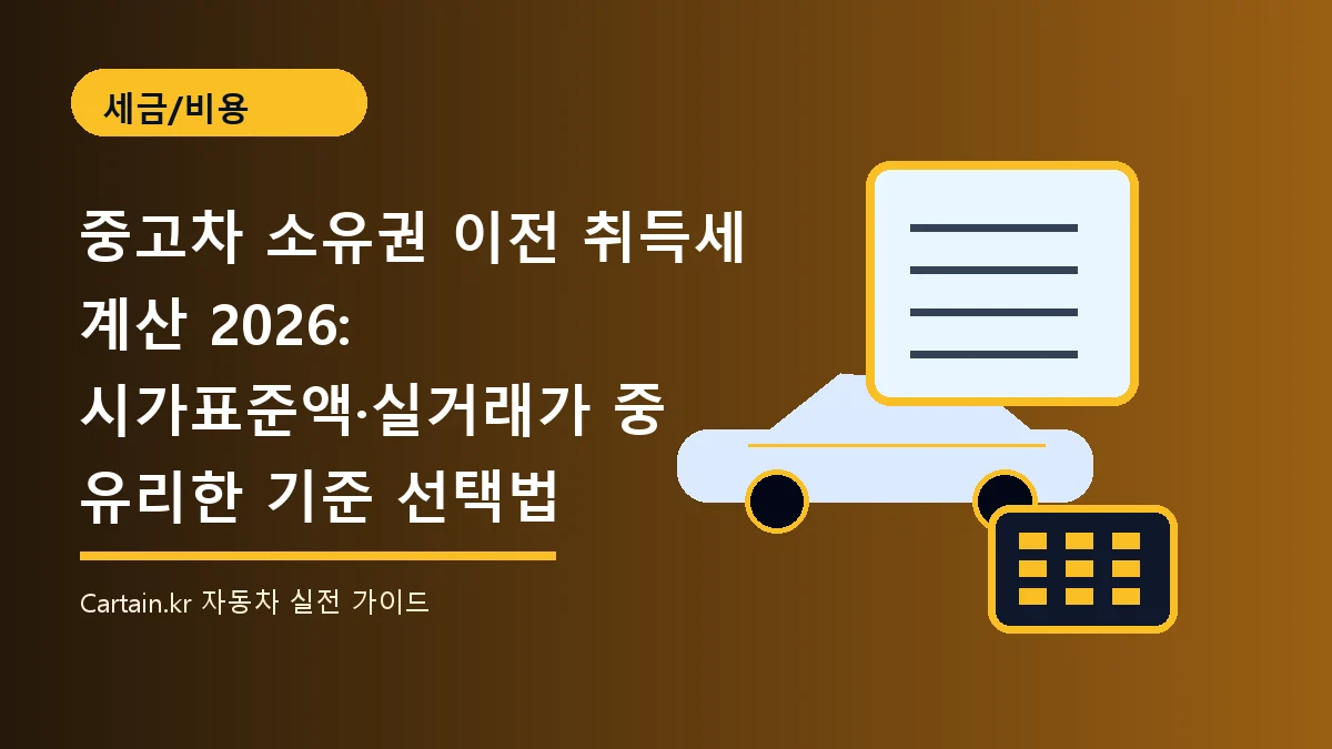 중고차 소유권 이전 취득세 계산 2026: 시가표준액·실거래가 중 유리한 기준 선택법