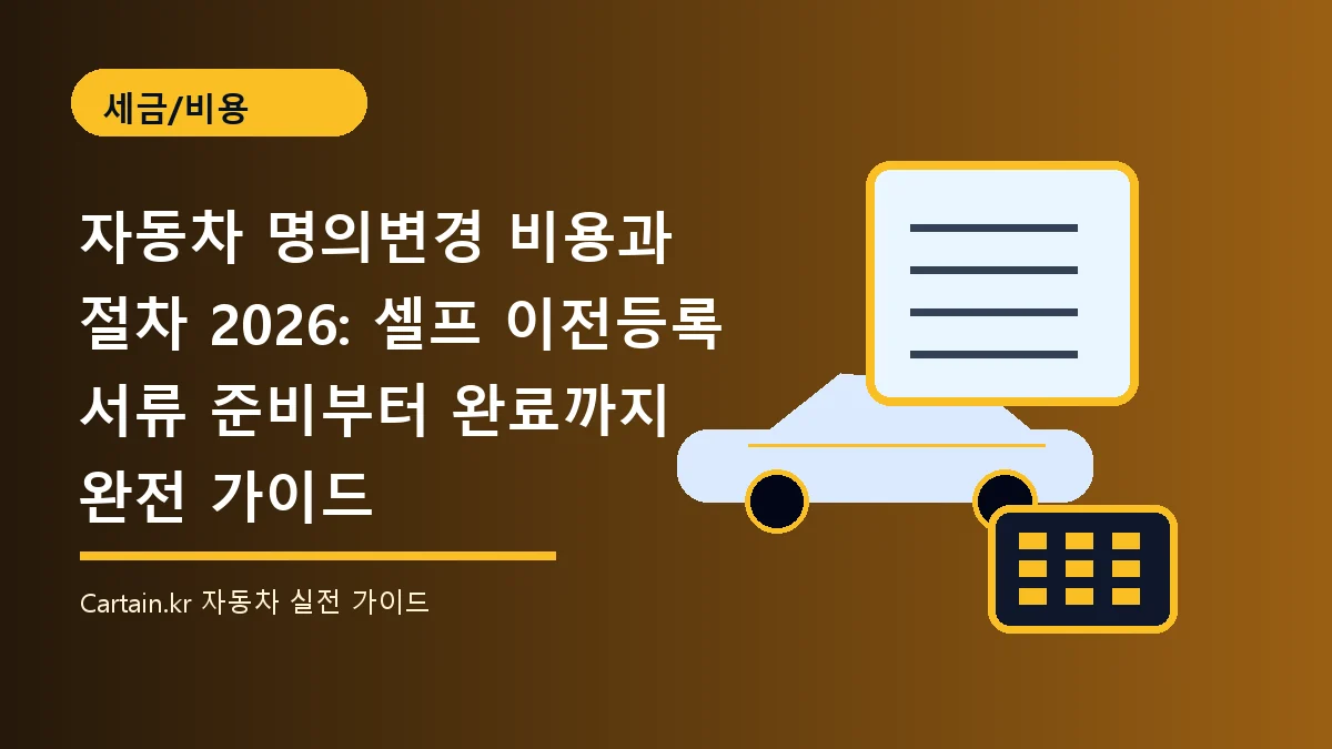 자동차 명의변경 비용과 절차 2026: 셀프 이전등록 서류 준비부터 완료까지 완전 가이드